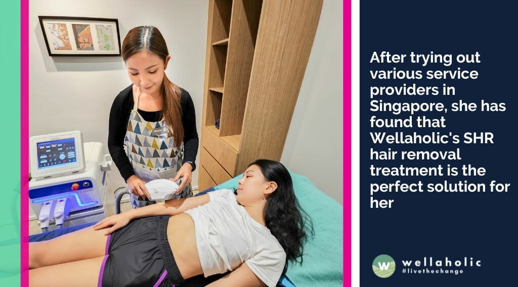 After trying out various service providers in Singapore, she has found that Wellaholic's SHR hair removal treatment is the perfect solution for her