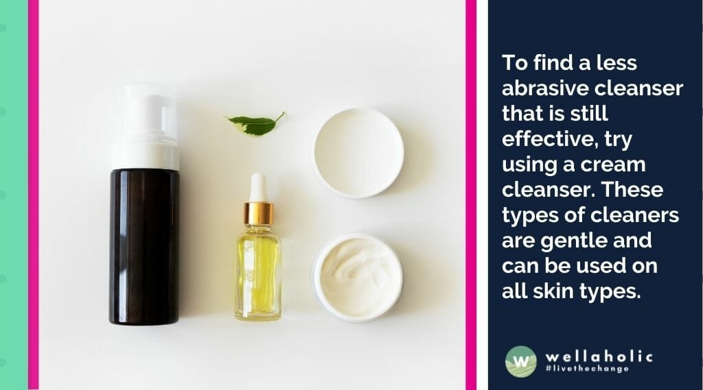 To find a less abrasive cleanser that is still effective, try using a cream cleanser. These types of cleaners are gentle and can be used on all skin types. 