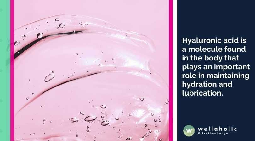 Hyaluronic acid is a molecule found in the body that plays an important role in maintaining hydration and lubrication. 