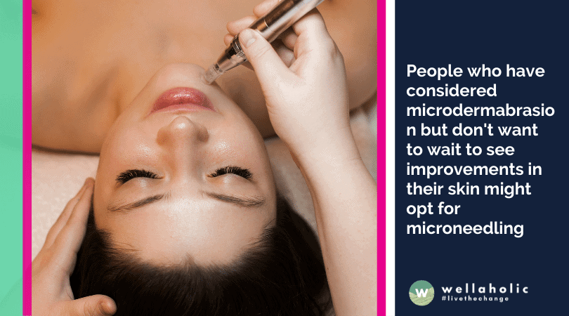 People who have considered microdermabrasion but don't want to wait to see improvements in their skin might opt for microneedling