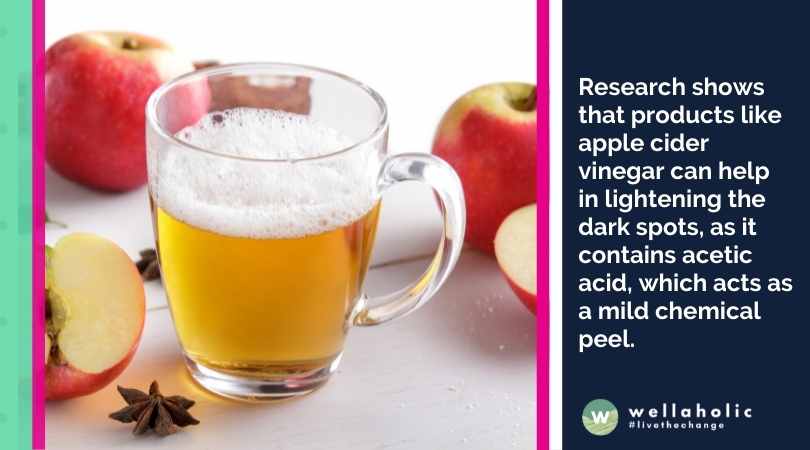 Research shows that products like apple cider vinegar can help in lightening the dark spots, as it contains acetic acid, which acts as a mild chemical peel.