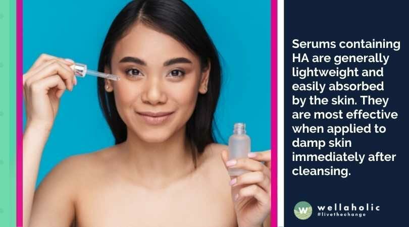 Serums containing HA are generally lightweight and easily absorbed by the skin. They are most effective when applied to damp skin immediately after cleansing.