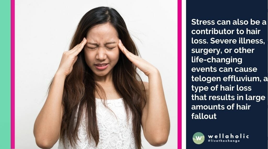 Stress can also be a contributor to hair loss. Severe illness, surgery, or other life-changing events can cause telogen effluvium, a type of hair loss that results in large amounts of hair fallout