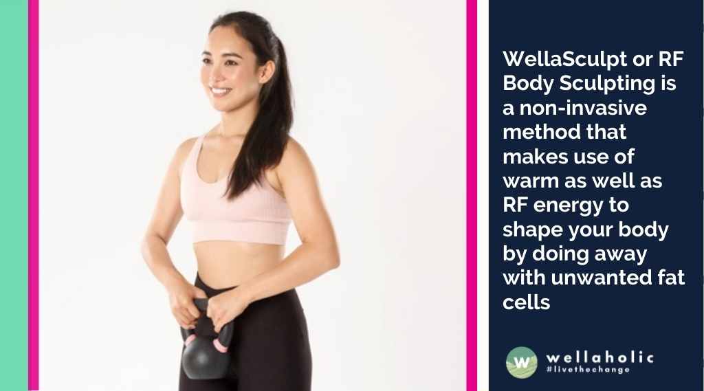 WellaSculpt or RF Body Sculpting is a non-invasive method that makes use of warm as well as RF energy to shape your body by doing away with unwanted fat cells
