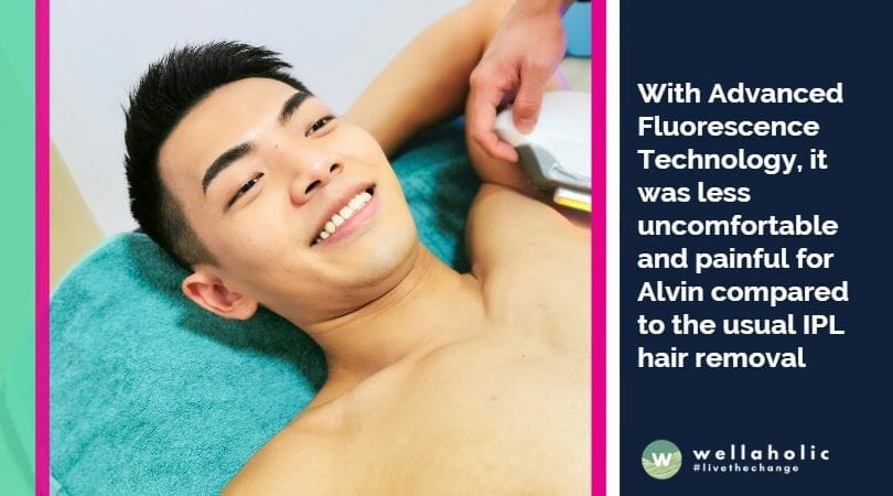 With Advanced Fluorescence Technology, it was less uncomfortable and painful for Alvin compared to the usual IPL hair removal