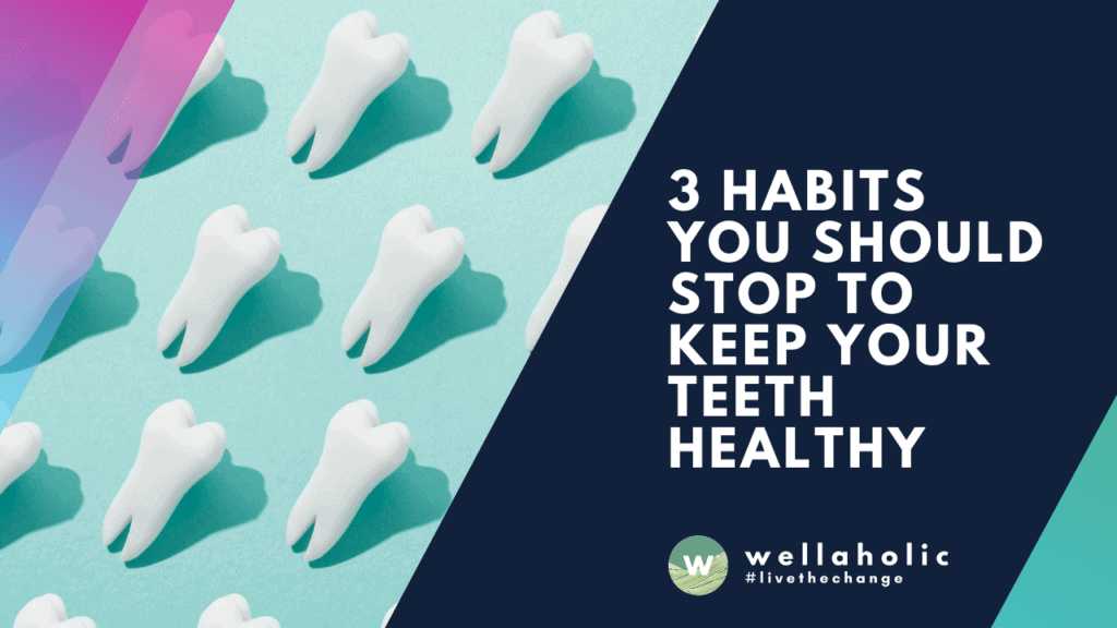 3 Habits You Should Stop to Keep Your Teeth Healthy