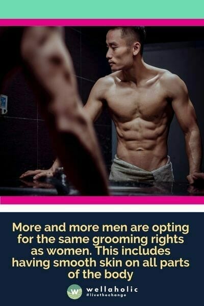 More and more males are opting for the same grooming rights as women. This includes having smooth skin on all parts of the body. 
