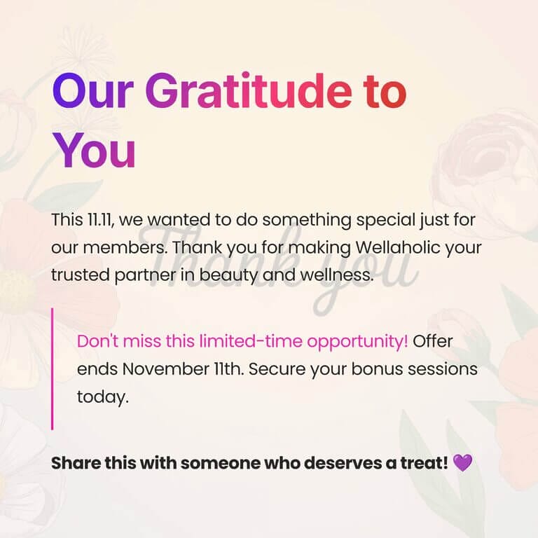 This 11.11, we wanted to do something special just for our members. Thank you for making Wellaholic your trusted partner in beauty and wellness.