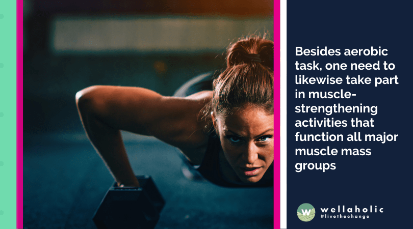 Besides aerobic task, one need to likewise take part in muscle-strengthening activities that function all major muscle mass groups