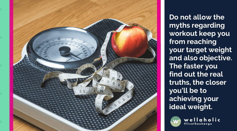 Do not allow the myths regarding workout keep you from reaching your target weight and also objective. The faster you find out the real truths, the closer you'll be to achieving your ideal weight.