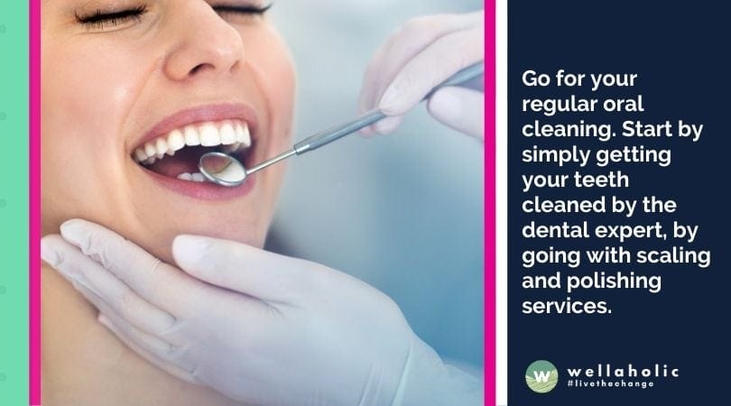 Go for your regular oral cleaning. Start by simply getting your teeth cleaned by the dental expert, by going with scaling and polishing services
