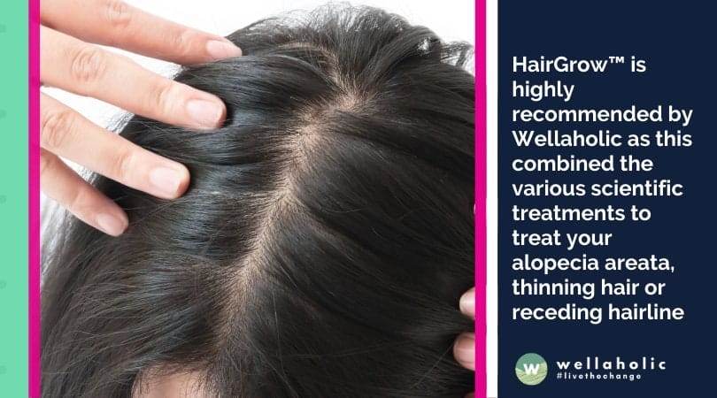 HairGrow™ is highly recommended by Wellaholic as this combined the various scientific treatments to treat your alopecia areata, thinning hair or receding hairline and accelerate your hair growth over a shorter period of time.