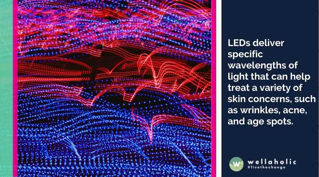 LEDs deliver specific wavelengths of light that can help treat a variety of skin concerns, such as wrinkles, acne, and age spots.