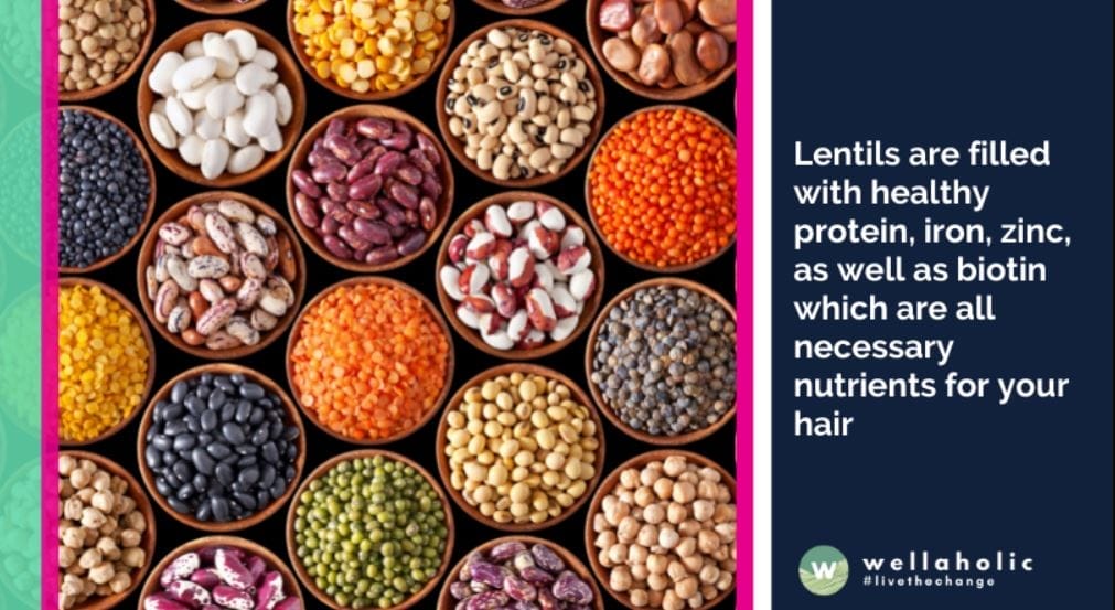 Lentils are filled with healthy protein, iron, zinc, as well as biotin which are all necessary nutrients for your hair