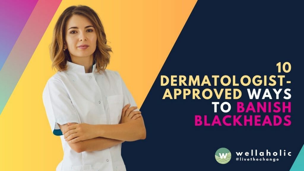 10 Dermatologist-Approved Ways to Banish Blackheads
