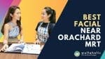 Best Facials Near Orchard MRT