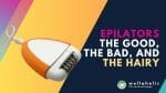 Looking for a way to remove unwanted hair in your body? Read this article to learn more about the pros and cons of using an epilator.