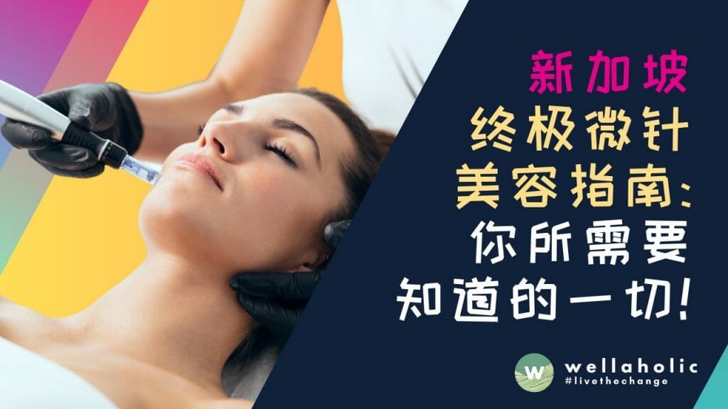 新加坡终极 Microneedling 微针美容指南：你所需要知道的一切！
