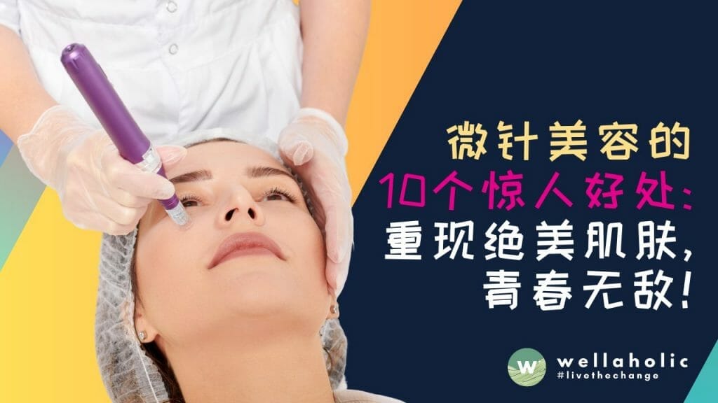Microneedling微针美容的10个惊人好处：重现绝美肌肤，青春无敌