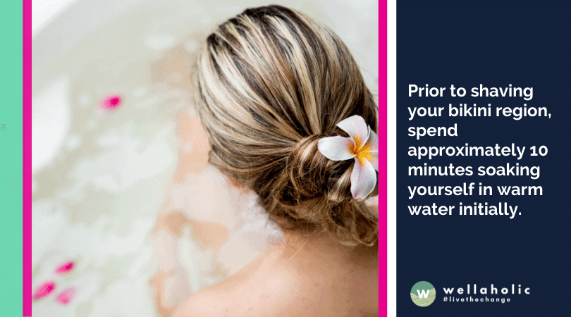 Prior to shaving your bikini region, spend approximately 10 minutes soaking yourself in warm water initially. 