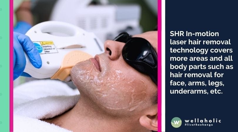 SHR In-motion laser hair removal technology covers more areas and all body parts such as hair removal for face, arms, legs, underarms, etc