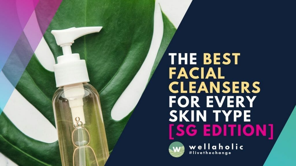 The best facial cleansers for every skin type [Singapore Edition]