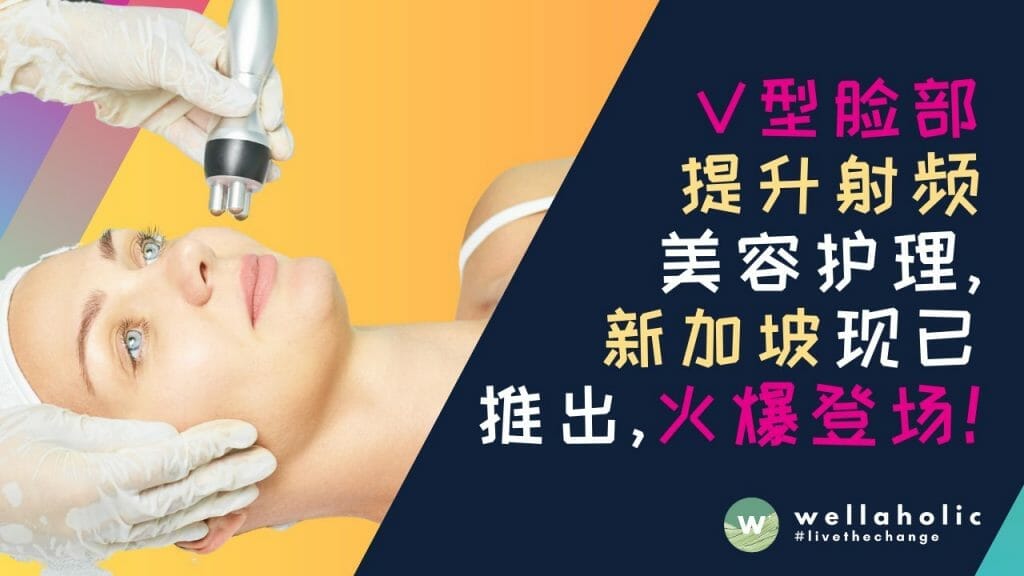 备受欢迎的“V-型脸部提升”射频美容护理，新加坡现已推出，火爆登场！