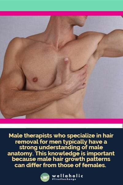 Male therapists who specialize in hair removal for men typically have a strong understanding of male anatomy. This knowledge is important because male hair growth patterns can differ from those of females.