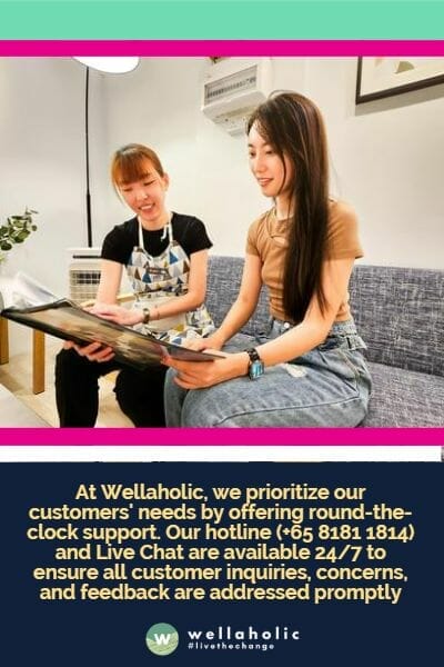 At Wellaholic, we prioritize our customers' needs by offering round-the-clock support. Our hotline (+65 8181 1814) and Live Chat are available 24/7 to ensure all customer inquiries, concerns, and feedback are addressed promptly