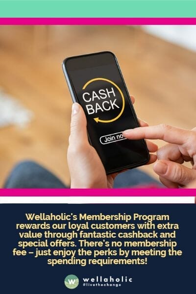Wellaholic's Membership Program rewards our loyal customers with extra value through fantastic cashback and special offers. There's no membership fee – just enjoy the perks by meeting the spending requirements!