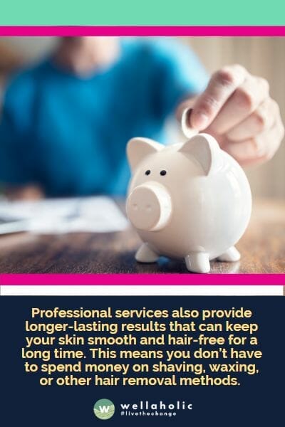 Professional services also provide longer-lasting results that can keep your skin smooth and hair-free for a long time. This means you don’t have to spend money on shaving, waxing, or other hair removal methods. 