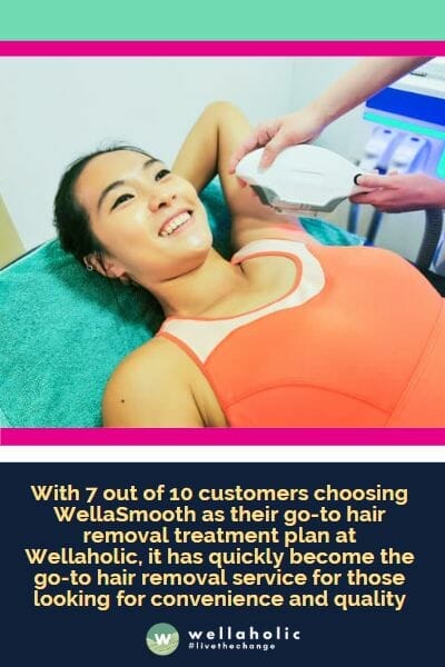 With 7 out of 10 customers choosing WellaSmooth as their go-to hair removal treatment plan at Wellaholic, it has quickly become the go-to hair removal service for those looking for convenience and quality