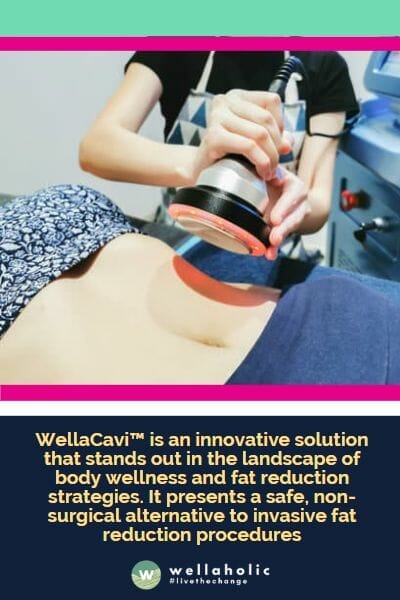 WellaCavi™是一种创新的解决方案，在身体健康和脂肪减少策略领域脱颖而出。它提供了一种安全的、非手术的替代方法，用于侵入性的脂肪减少程序。