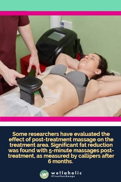 Some researchers have evaluated the effect of post-treatment massage on the treatment area. Significant fat reduction was found with 5-minute massages post-treatment, as measured by callipers after 6 months. 