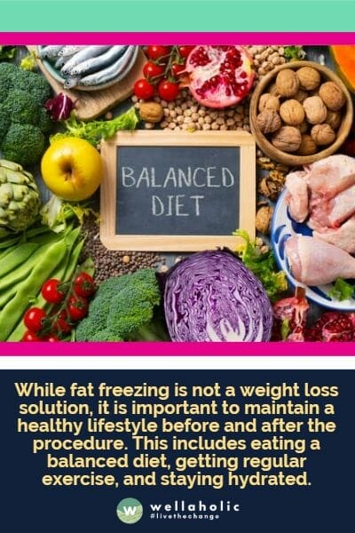 While fat freezing is not a weight loss solution, it is important to maintain a healthy lifestyle before and after the procedure. This includes eating a balanced diet, getting regular exercise, and staying hydrated.