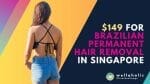 Brazilian Permanent Hair Removal in Singapore. Safe, effective, and affordable.
