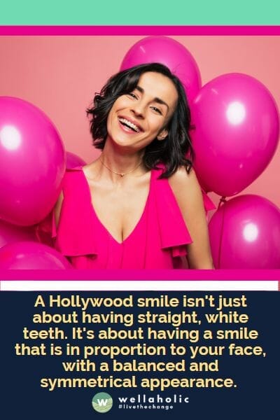A Hollywood smile isn't just about having straight, white teeth. It's about having a smile that is in proportion to your face, with a balanced and symmetrical appearance.