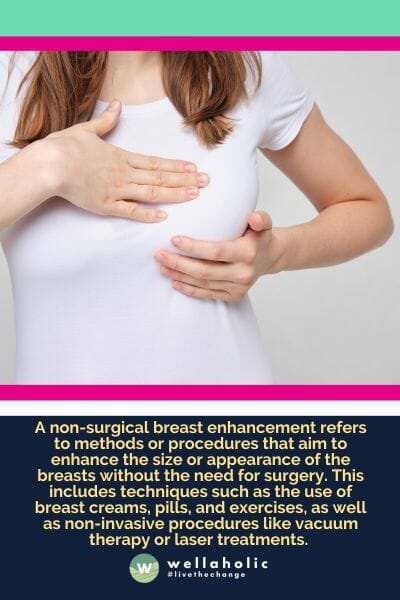 A non-surgical breast enhancement refers to methods or procedures that aim to enhance the size or appearance of the breasts without the need for surgery. This includes techniques such as the use of breast creams, pills, and exercises, as well as non-invasive procedures like vacuum therapy or laser treatments. 