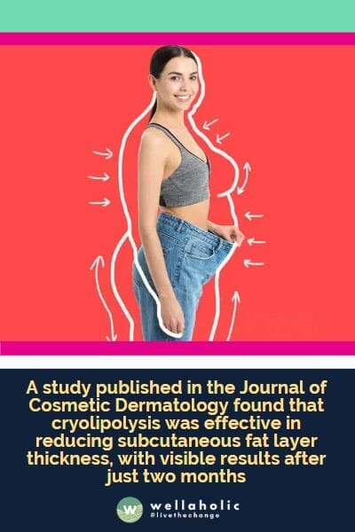 A study published in the Journal of Cosmetic Dermatology found that cryolipolysis was effective in reducing subcutaneous fat layer thickness, with visible results after just two months