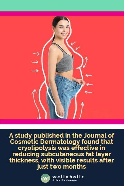 A study published in the Journal of Cosmetic Dermatology found that cryolipolysis was effective in reducing subcutaneous fat layer thickness, with visible results after just two months