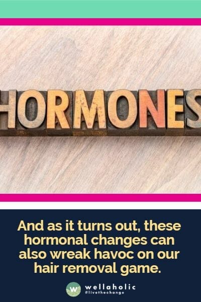 And as it turns out, these hormonal changes can also wreak havoc on our hair removal game. 