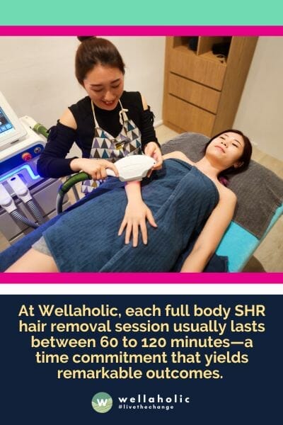 在Wellaholic，每次全身SHR射频激光脱毛疗程通常持续60至120分钟，这个时间承诺会产生卓越的效果。