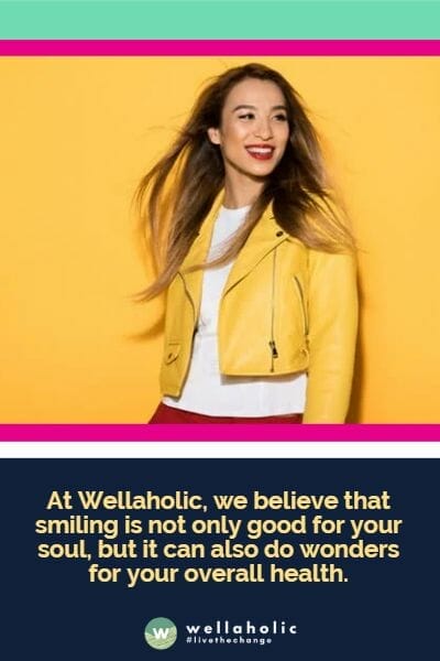 At Wellaholic, we believe that smiling is not only good for your soul, but it can also do wonders for your overall health.