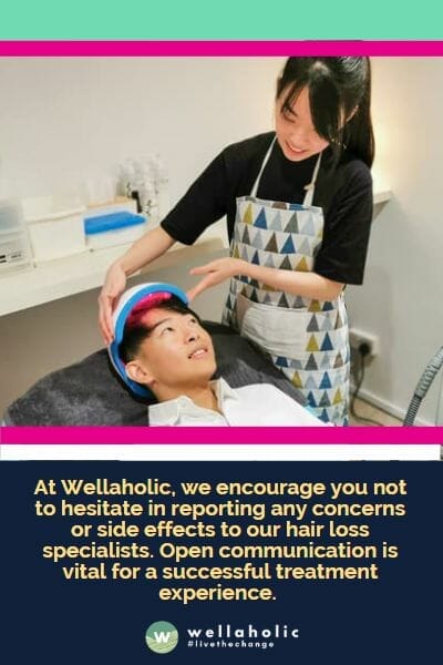 At Wellaholic, we encourage you not to hesitate in reporting any concerns or side effects to our hair loss specialists. Open communication is vital for a successful treatment experience. 