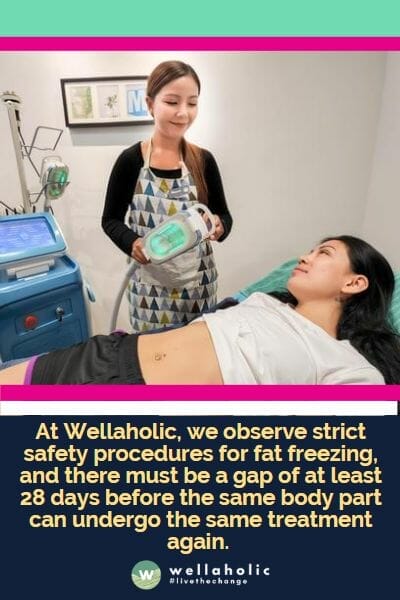 At Wellaholic, we observe strict safety procedures for fat freezing, and there must be a gap of at least 28 days before the same body part can undergo the same treatment again. 