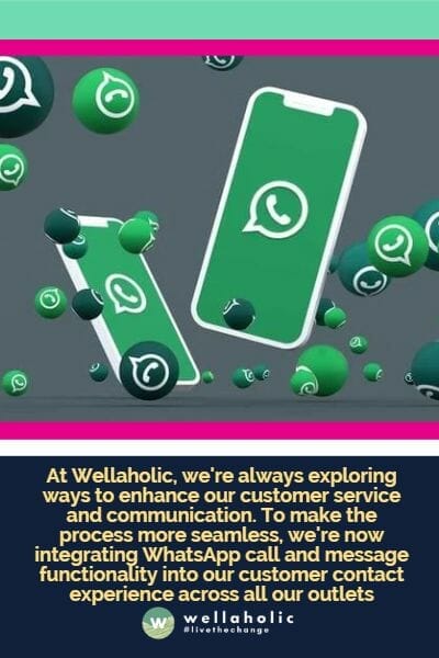 At Wellaholic, we're always exploring ways to enhance our customer service and communication. To make the process more seamless, we're now integrating WhatsApp call and message functionality into our customer contact experience across all our outlets