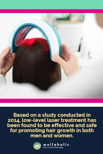 Based on a study conducted in 2014, low-level laser treatment has been found to be effective and safe for promoting hair growth in both men and women.