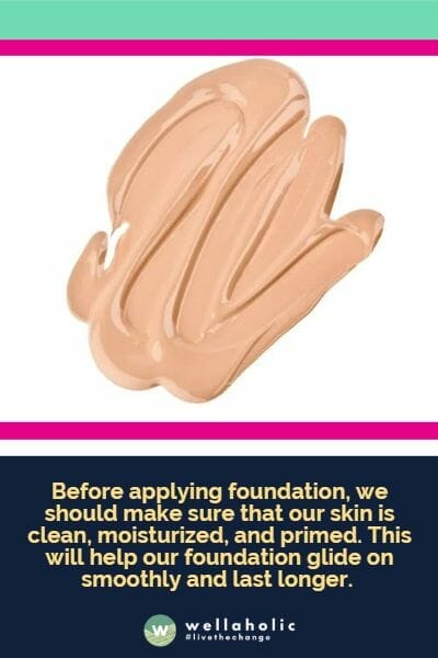 Before applying foundation, we should make sure that our skin is clean, moisturized, and primed. This will help our foundation glide on smoothly and last longer. 