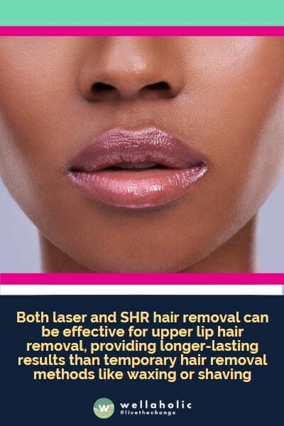 Both laser and SHR hair removal can be effective for upper lip hair removal, providing longer-lasting results than temporary hair removal methods like waxing or shaving