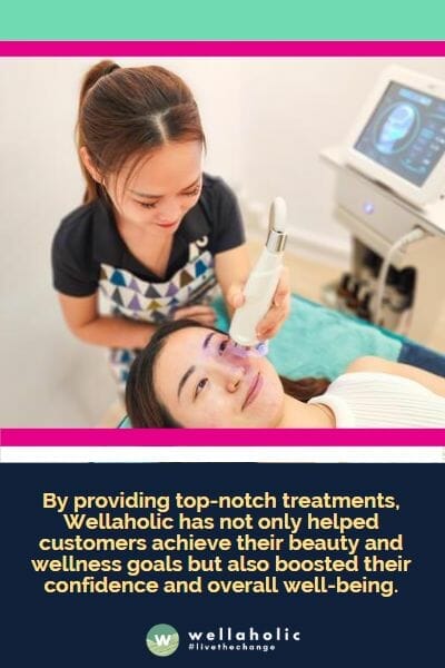 By providing top-notch treatments, Wellaholic has not only helped customers achieve their beauty and wellness goals but also boosted their confidence and overall well-being.